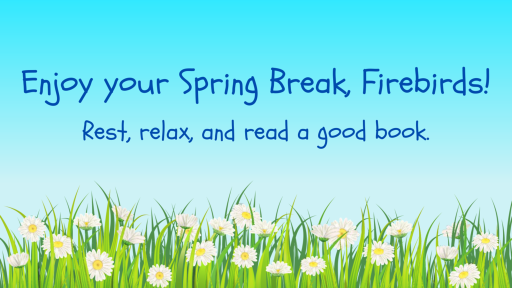 Enjoy spring break. Rest, relax, and read a good book.