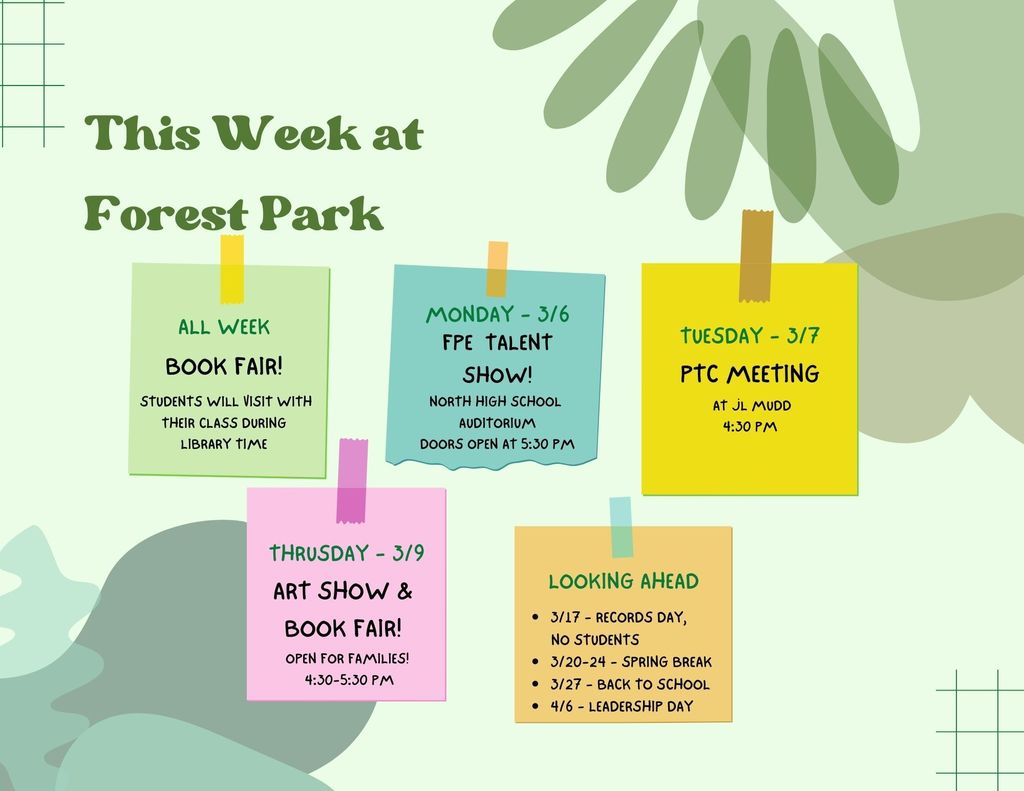 This Week at Forest Park; March 6th Talent Show doors open at 6pm.  March 7th, PTC Meeting at JL Mudd, 4:30pm. March 9th, Art Show and Book Fair for families at FPE, 4:30-5:30 pm.